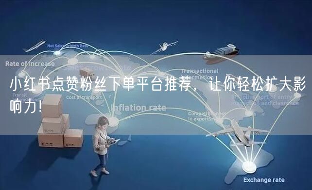 小红书点赞粉丝下单平台推荐，让你轻松扩大影响力！