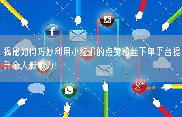 揭秘如何巧妙利用小红书的点赞粉丝下单平台提升个人影响力！