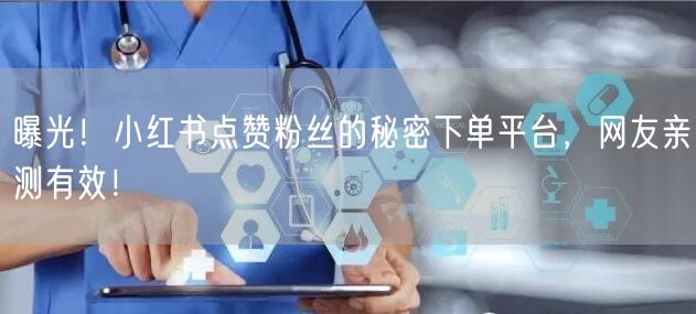 曝光！小红书点赞粉丝的秘密下单平台，网友亲测有效！