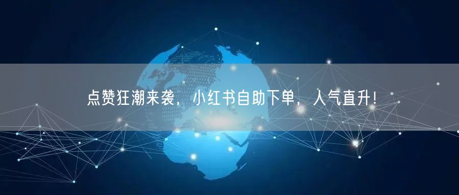 点赞狂潮来袭,小红书自助下单,人气直升!