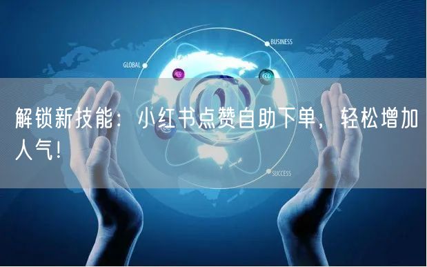 解锁新技能:小红书点赞自助下单,轻松增加人气!