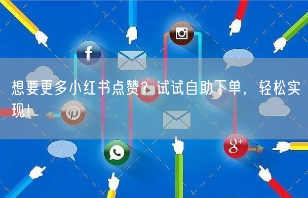 想要更多小红书点赞?试试自助下单,轻松实现!