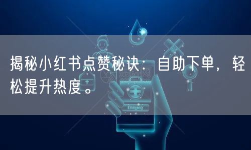 揭秘小红书点赞秘诀:自助下单,轻松提升热度。