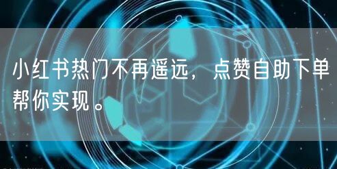 小红书热门不再遥远，点赞自助下单帮你实现。