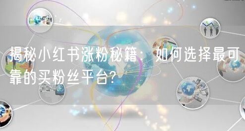 揭秘小红书涨粉秘籍:如何选择最可靠的买粉丝平台?