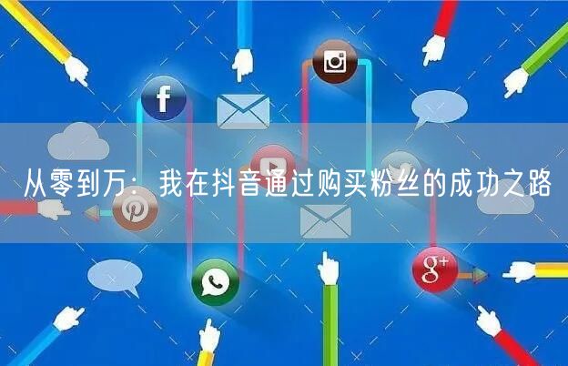 从零到万：我在抖音通过购买粉丝的成功之路