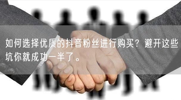 如何选择优质的抖音粉丝进行购买？避开这些坑你就成功一半了。