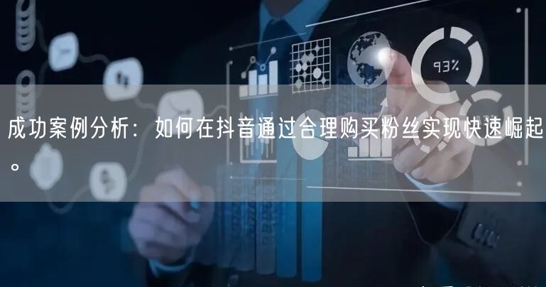 成功案例分析：如何在抖音通过合理购买粉丝实现快速崛起。