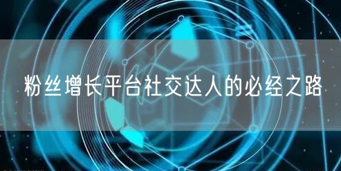 粉丝增长平台社交达人的必经之路