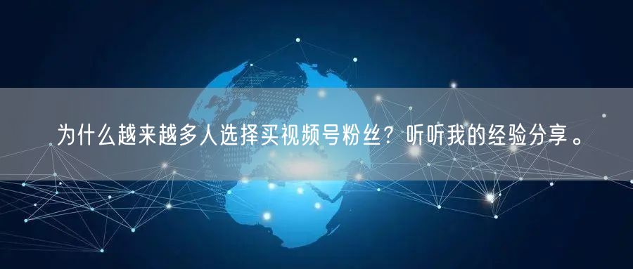 为什么越来越多人选择买视频号粉丝？听听我的经验分享。