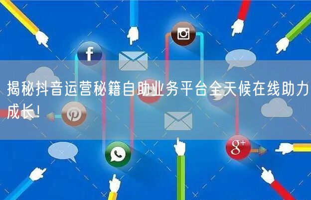揭秘抖音运营秘籍自助业务平台全天候在线助力成长!
