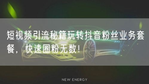 短视频引流秘籍玩转抖音粉丝业务套餐,快速圈粉无数!