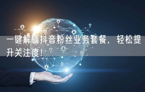 一键解锁抖音粉丝业务套餐,轻松提升关注度!