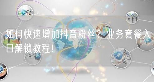 如何快速增加抖音粉丝?业务套餐入口解锁教程!