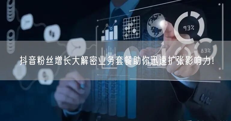 抖音粉丝增长大解密业务套餐助你迅速扩张影响力!