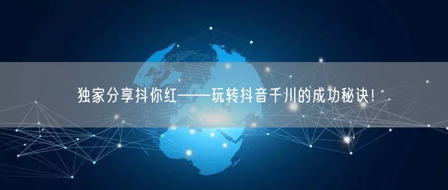 独家分享抖你红——玩转抖音千川的成功秘诀！