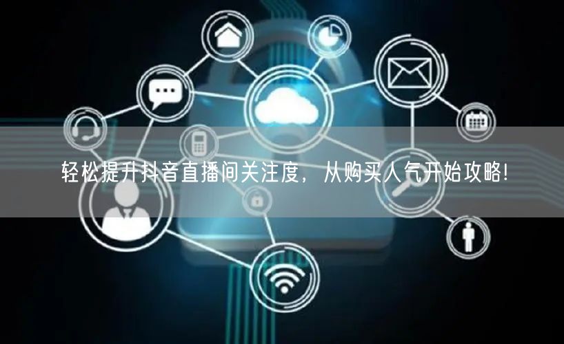 轻松提升抖音直播间关注度，从购买人气开始攻略!