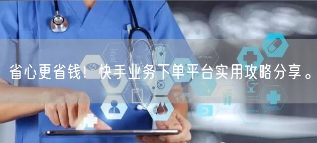 省心更省钱！快手业务下单平台实用攻略分享。