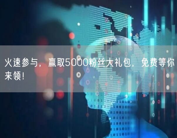 火速参与，赢取5000粉丝大礼包，免费等你来领！