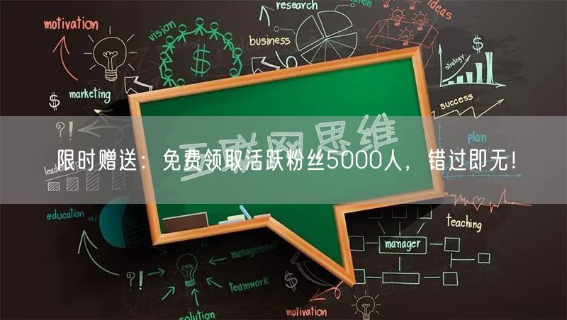 限时赠送：免费领取活跃粉丝5000人，错过即无！