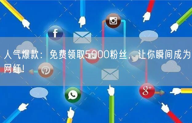人气爆款：免费领取5000粉丝，让你瞬间成为网红！