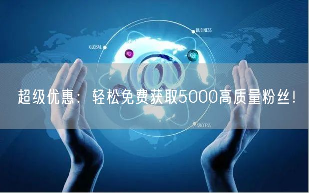 超级优惠：轻松免费获取5000高质量粉丝！