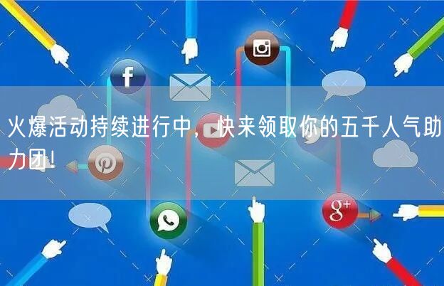 火爆活动持续进行中，快来领取你的五千人气助力团！