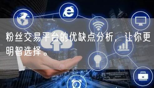 粉丝交易平台的优缺点分析，让你更明智选择。