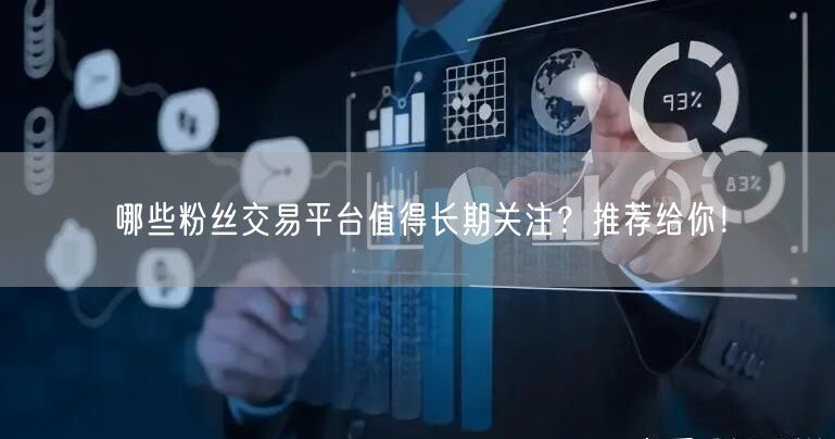哪些粉丝交易平台值得长期关注？推荐给你！