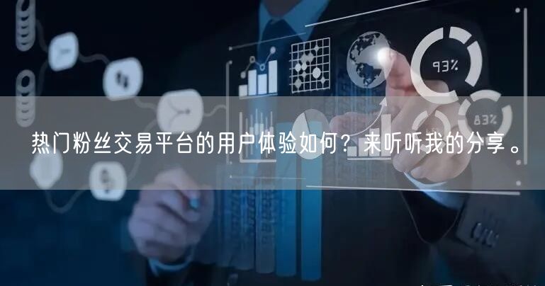 热门粉丝交易平台的用户体验如何？来听听我的分享。