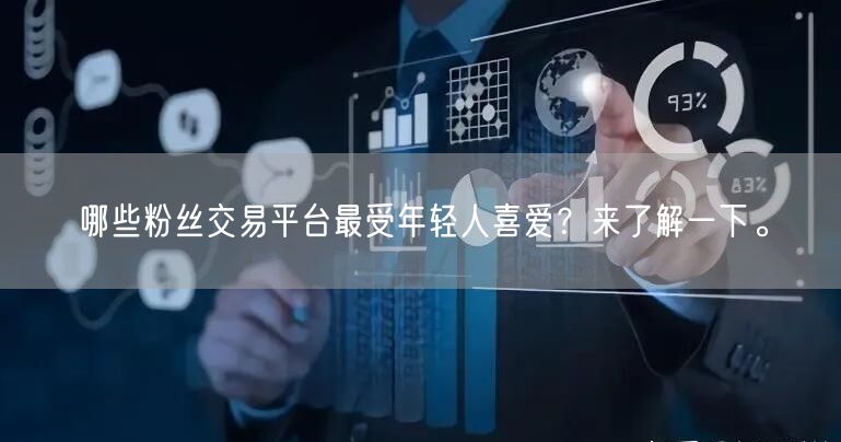 哪些粉丝交易平台最受年轻人喜爱？来了解一下。