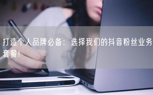 打造个人品牌必备：选择我们的抖音粉丝业务套餐！
