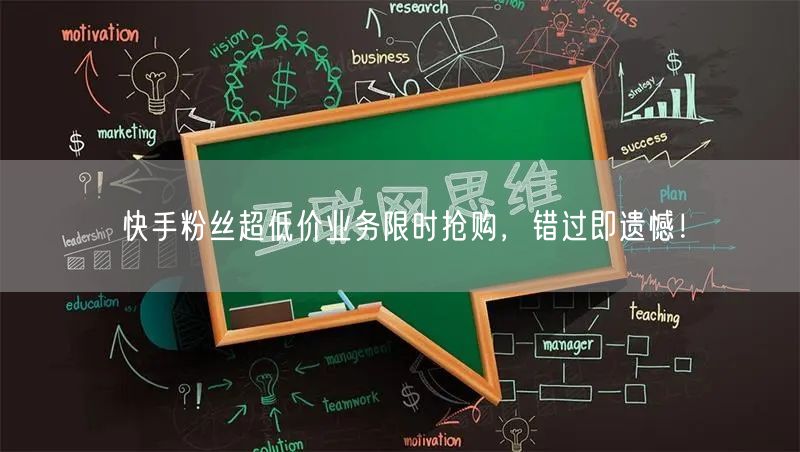 快手粉丝超低价业务限时抢购，错过即遗憾！