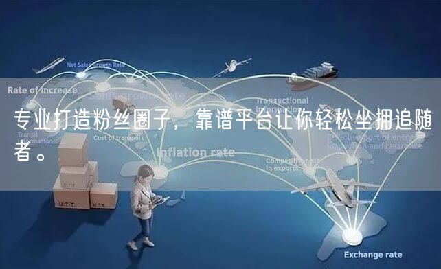 专业打造粉丝圈子，靠谱平台让你轻松坐拥追随者。