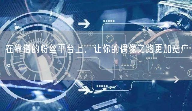 在靠谱的粉丝平台上，让你的偶像之路更加宽广。