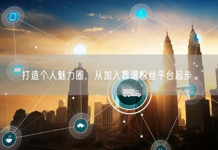 打造个人魅力圈，从加入靠谱粉丝平台起步。