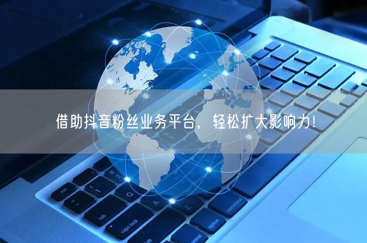 借助抖音粉丝业务平台，轻松扩大影响力！