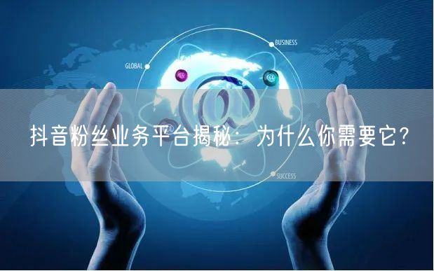 抖音粉丝业务平台揭秘：为什么你需要它？