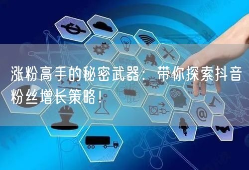 涨粉高手的秘密武器：带你探索抖音粉丝增长策略！