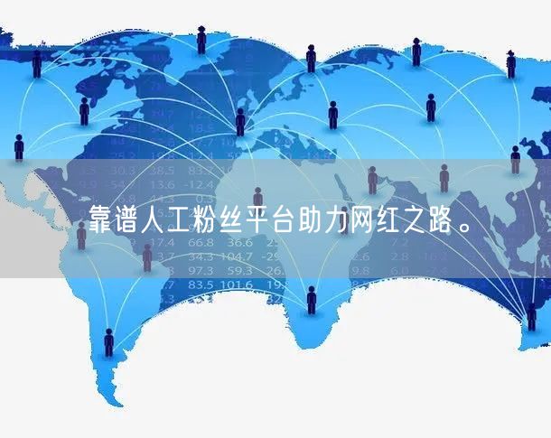 靠谱人工粉丝平台助力网红之路。