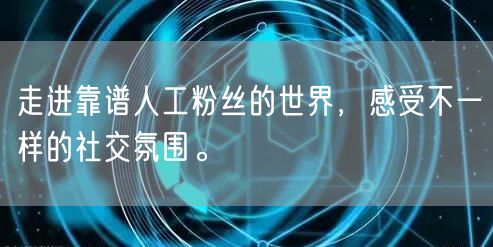 走进靠谱人工粉丝的世界，感受不一样的社交氛围。