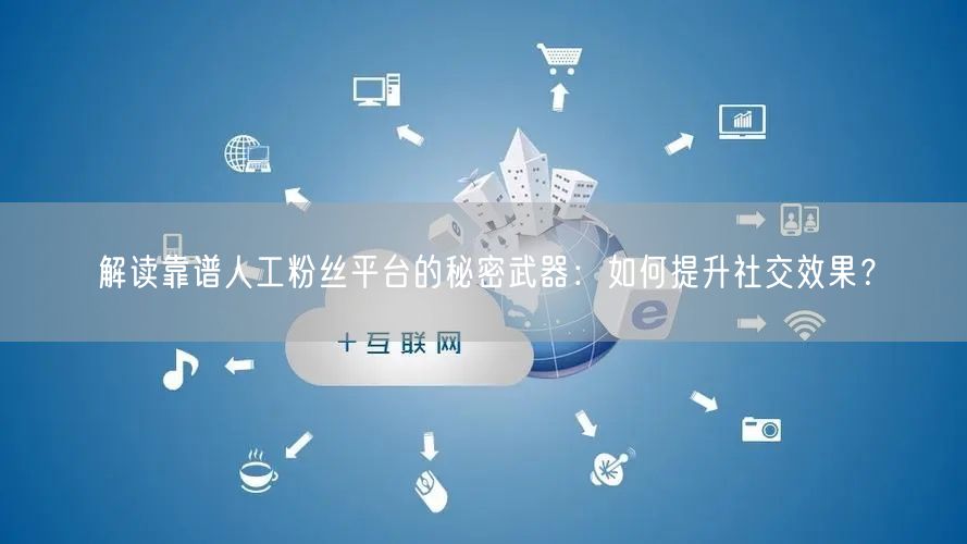 解读靠谱人工粉丝平台的秘密武器：如何提升社交效果？