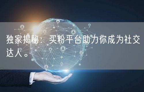 独家揭秘：买粉平台助力你成为社交达人。