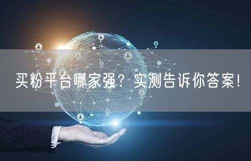 买粉平台哪家强？实测告诉你答案！
