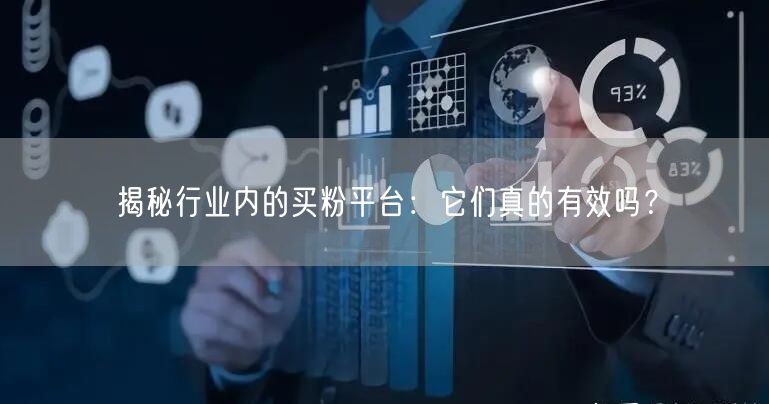 揭秘行业内的买粉平台：它们真的有效吗？
