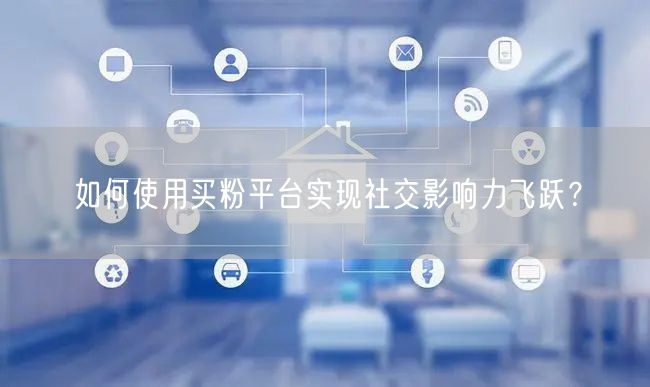 如何使用买粉平台实现社交影响力飞跃？