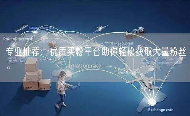 专业推荐：优质买粉平台助你轻松获取大量粉丝。