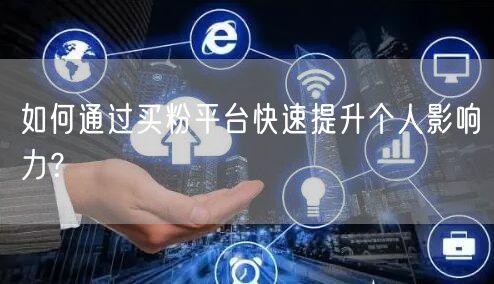 如何通过买粉平台快速提升个人影响力？