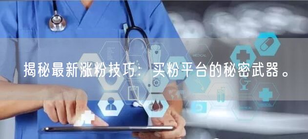揭秘最新涨粉技巧：买粉平台的秘密武器。