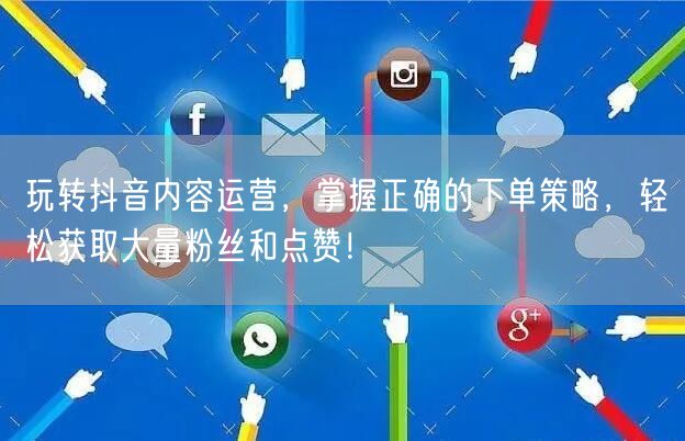 玩转抖音内容运营，掌握正确的下单策略，轻松获取大量粉丝和点赞！